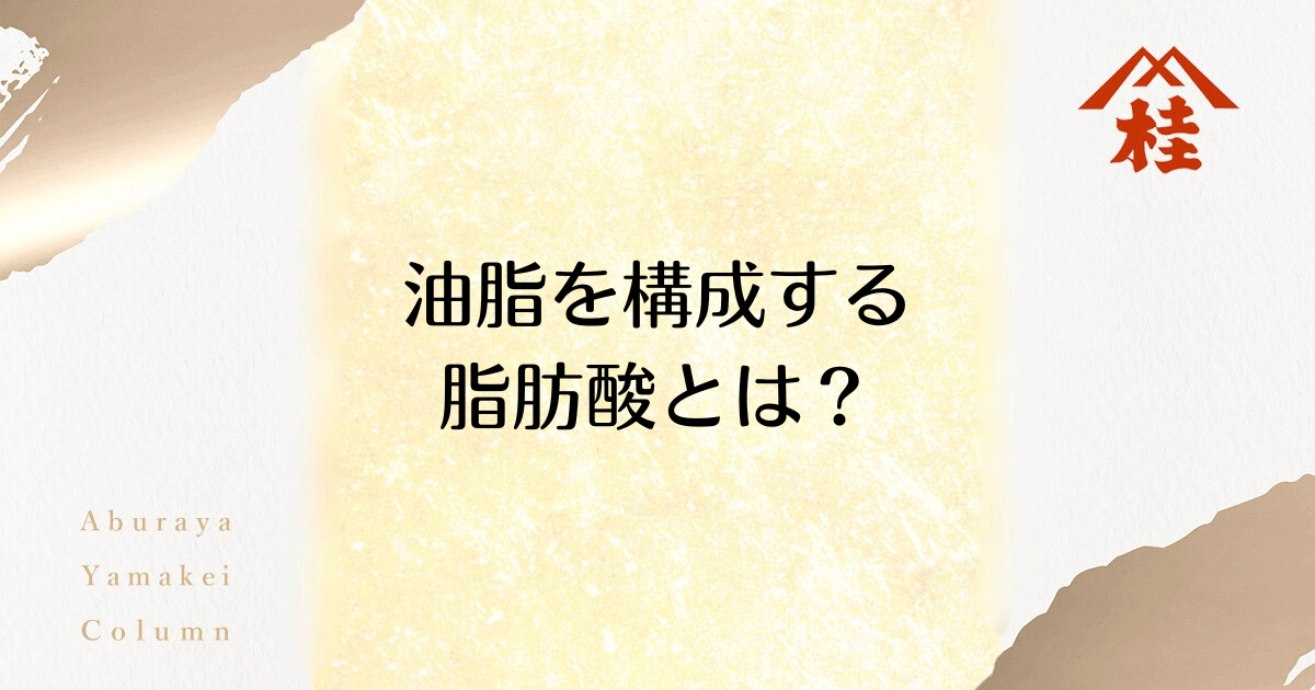 油脂を構成する脂肪酸とは？